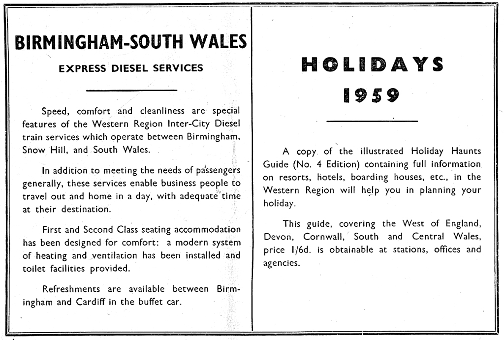1958-9 advert for diesel services></P>
						  <P
						   This advert for the new class 120 diesel multiple 
						   unit services from Birmingham Snow Hill to Worcester, Hereford and 
						   Cardiff appeared in the winter 1958/9 timetable for local Western 
						   Region services from Birmingham New Street.</P>
						   <IMG SRC=